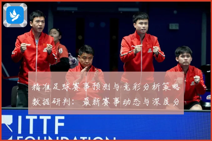 精准足球赛事预测与竞彩分析策略数据研判：最新赛事动态与深度分析