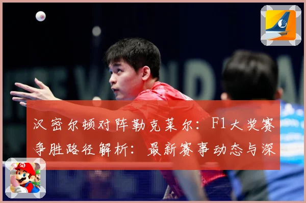 汉密尔顿对阵勒克莱尔：F1大奖赛争胜路径解析：最新赛事动态与深度分析
