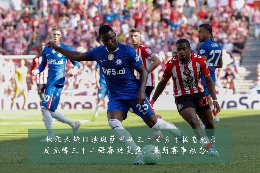 状元大热门迪班萨空砍三十五分十板首轮出局无缘三十二强赛场复盘:最新赛事动态与深度分析
