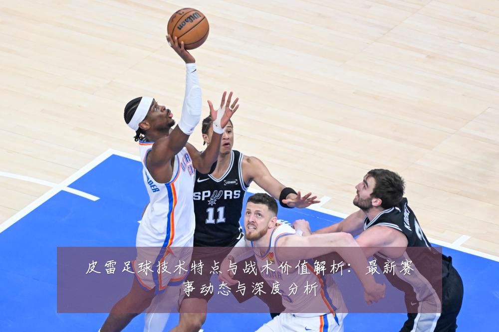 皮雷足球技术特点与战术价值解析：最新赛事动态与深度分析