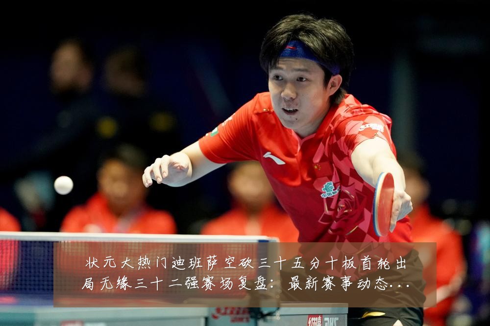 状元大热门迪班萨空砍三十五分十板首轮出局无缘三十二强赛场复盘:最新赛事动态与深度分析