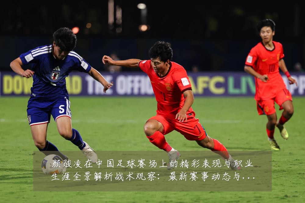 颜骏凌在中国足球赛场上的精彩表现与职业生涯全景解析战术观察:最新赛事动态与深度分析