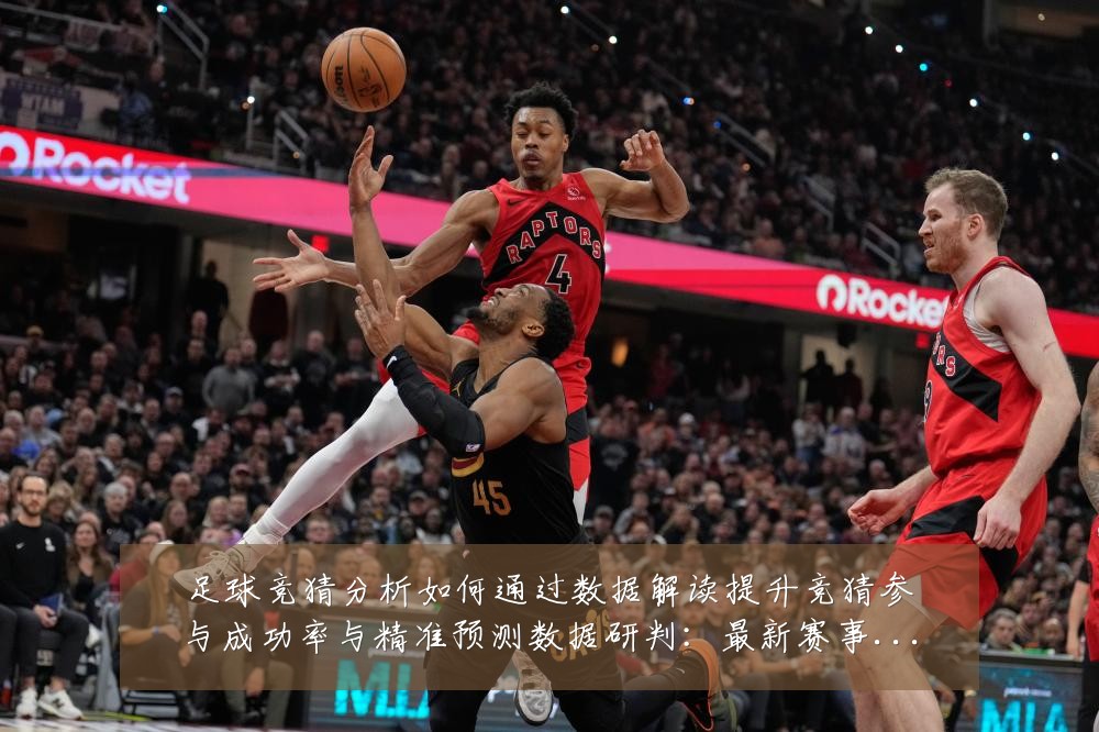 足球竞猜分析如何通过数据解读提升竞猜参与成功率与精准预测数据研判:最新赛事动态与深度分析