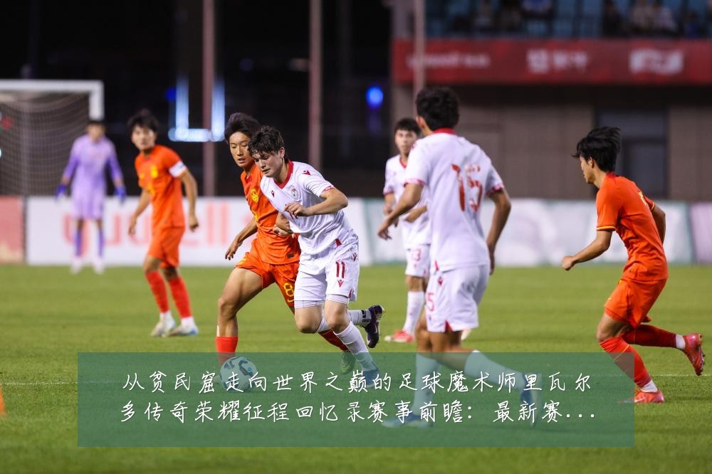 从贫民窟走向世界之巅的足球魔术师里瓦尔多传奇荣耀征程回忆录赛事前瞻:最新赛事动态与深度分析