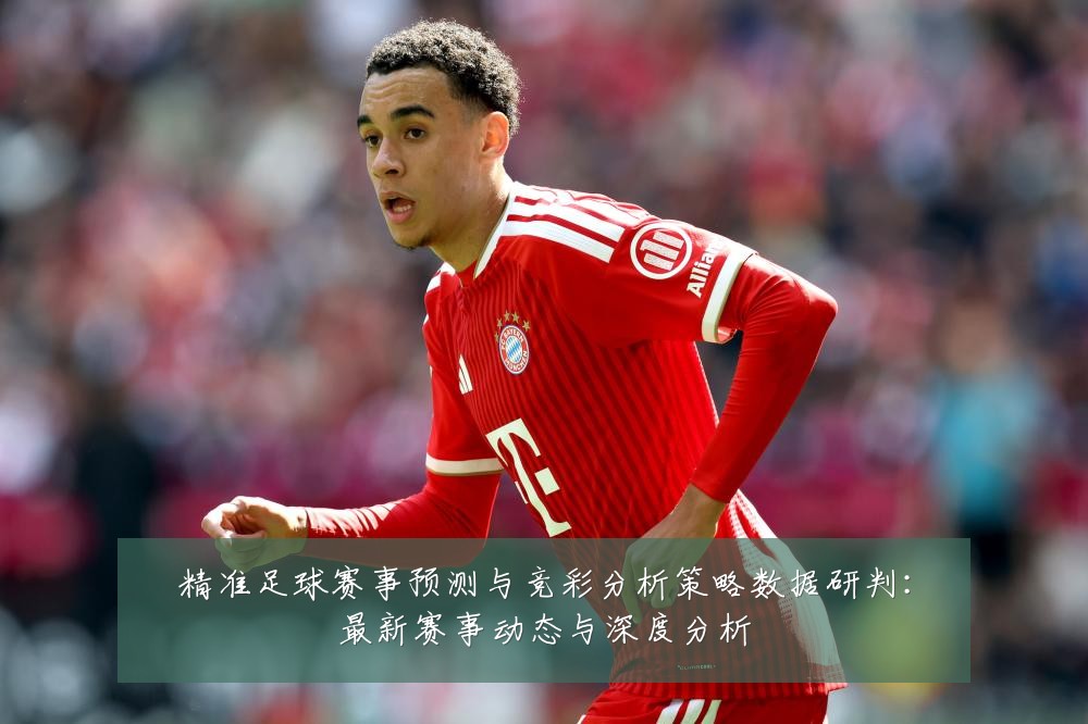 精准足球赛事预测与竞彩分析策略数据研判:最新赛事动态与深度分析